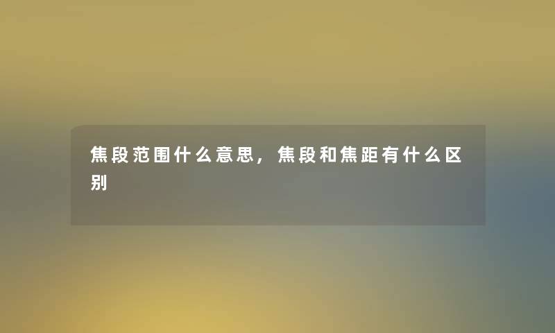 焦段范围什么意思,焦段和焦距有什么区别