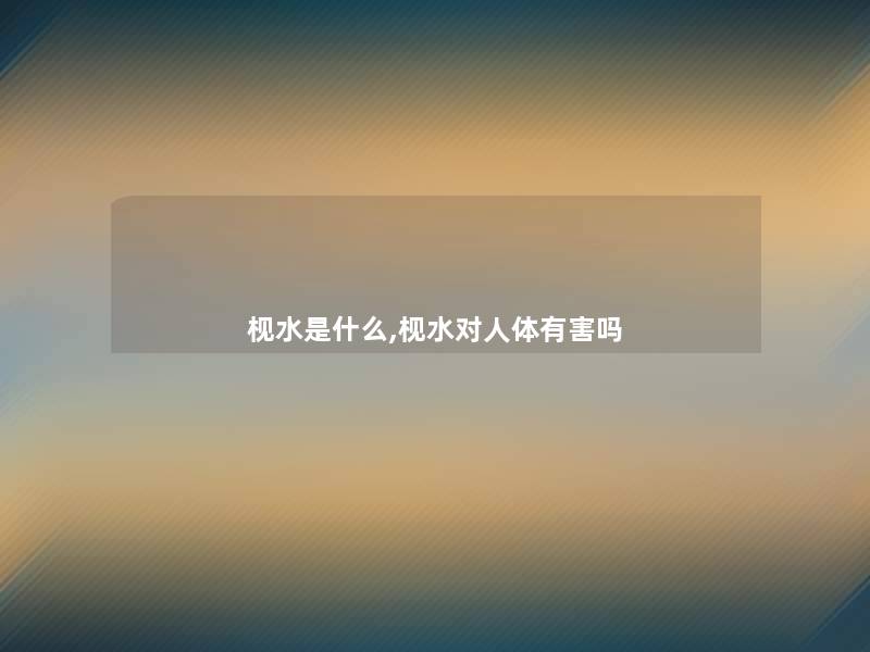 枧水是什么,枧水对人体有害吗