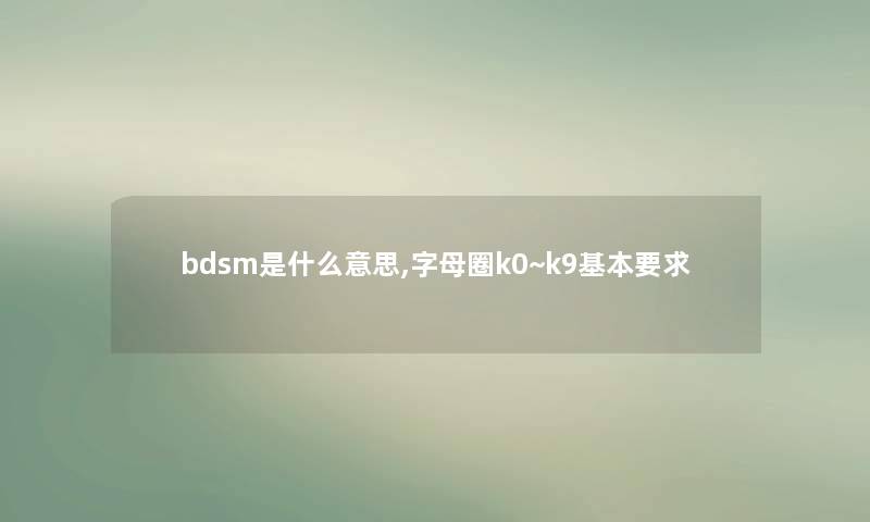 bdsm是什么意思,字母圈k0~k9基本要求