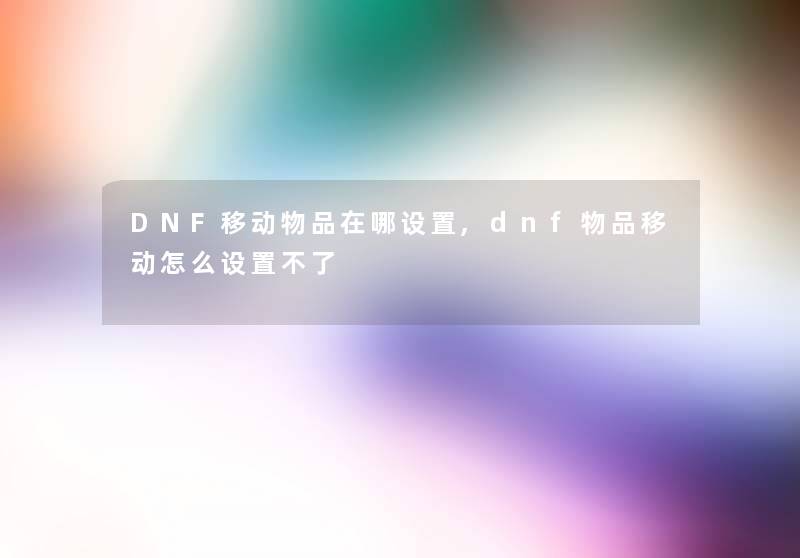 DNF移动物品在哪设置,dnf物品移动怎么设置不了