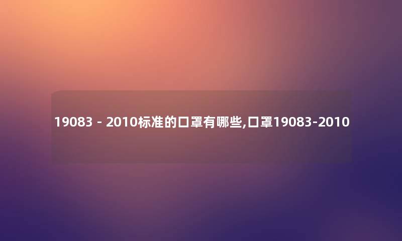 19083 - 2010标准的口罩有哪些,口罩19083-2010