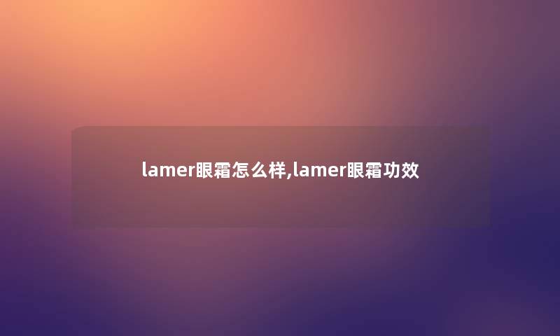 lamer眼霜怎么样,lamer眼霜功效