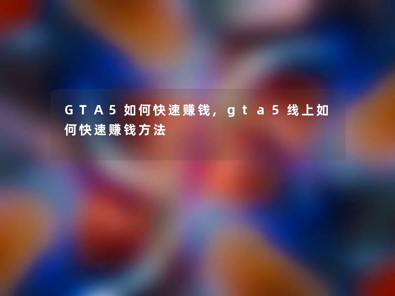 GTA5如何快速赚钱,gta5线上如何快速赚钱方法