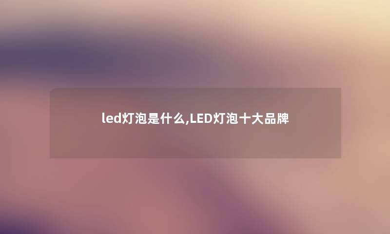 led灯泡是什么,LED灯泡一些品牌