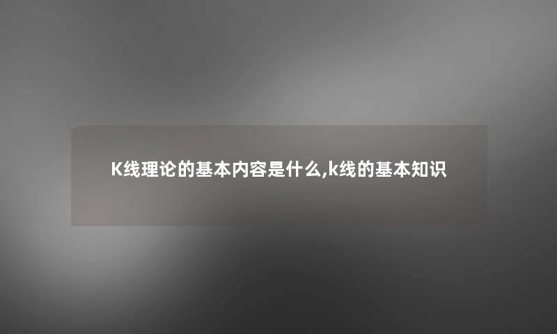 K线理论的基本内容是什么,k线的基本知识