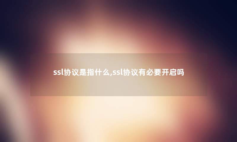 ssl协议是指什么,ssl协议有必要开启吗