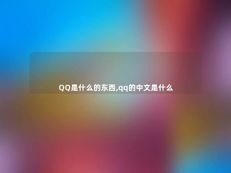 QQ是什么的东西,qq的中文是什么