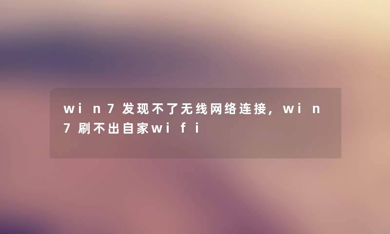 win7发现不了无线网络连接,win7刷不出自家wifi