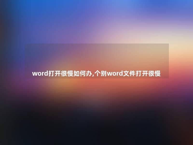 word打开很慢如何办,个别word文件打开很慢