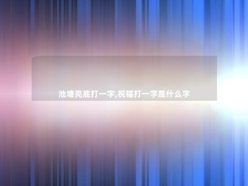 池塘亮底打一字,祝福打一字是什么字