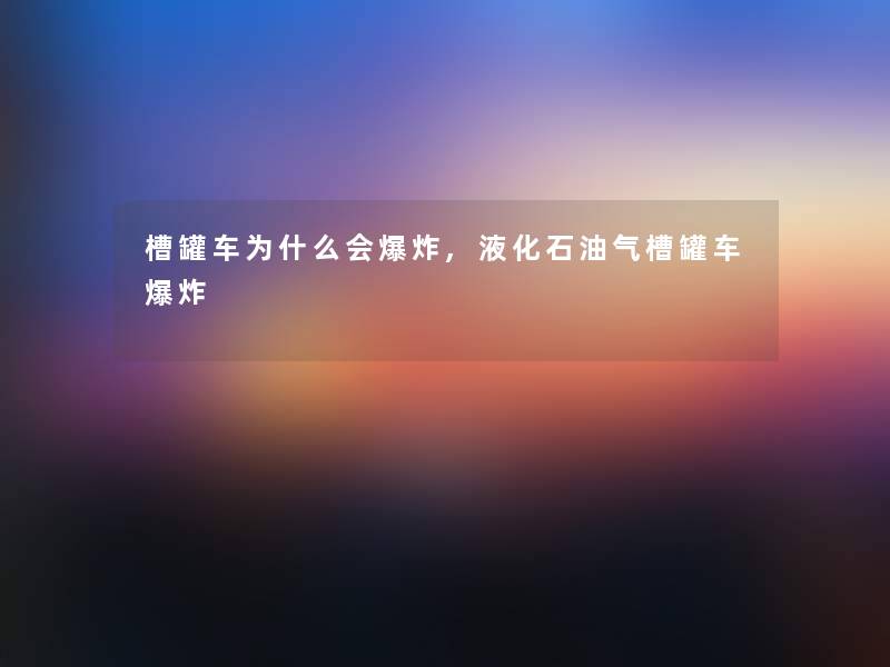 槽罐车为什么会,液化石油气槽罐车