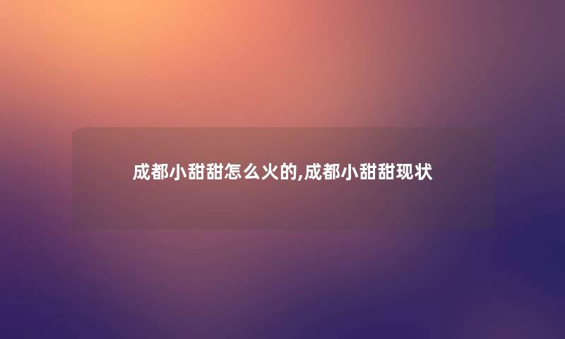 成都小甜甜怎么火的,成都小甜甜现状