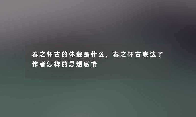 春之怀古的体裁是什么,春之怀古表达了怎样的思想感情