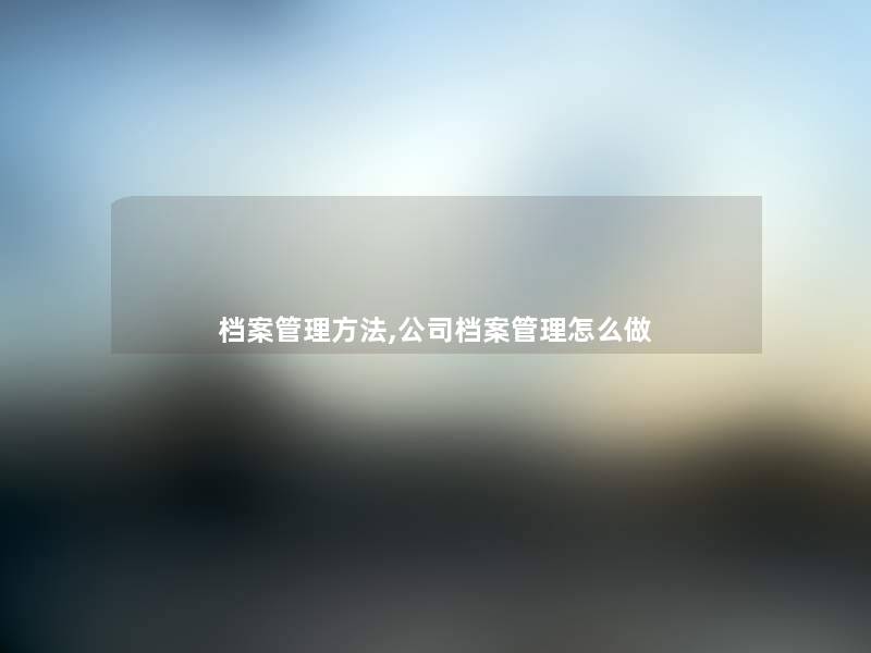 档案管理方法,公司档案管理怎么做