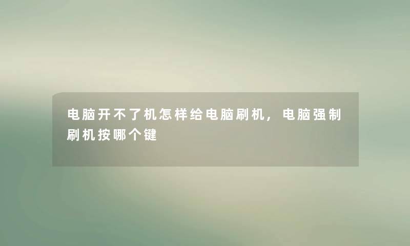 电脑开不了机怎样给电脑刷机,电脑刷机按哪个键