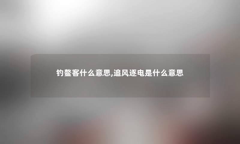 钓鳌客什么意思,追风逐电是什么意思