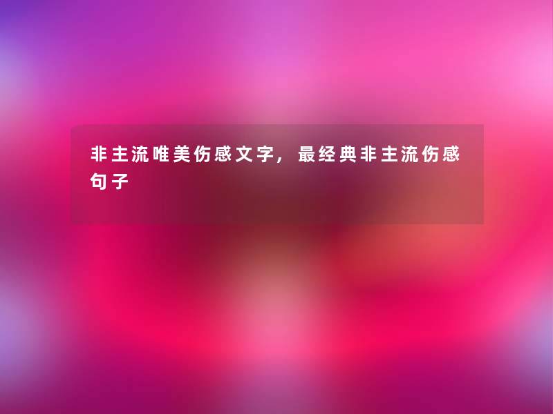 非主流唯美伤感文字,经典非主流伤感句子