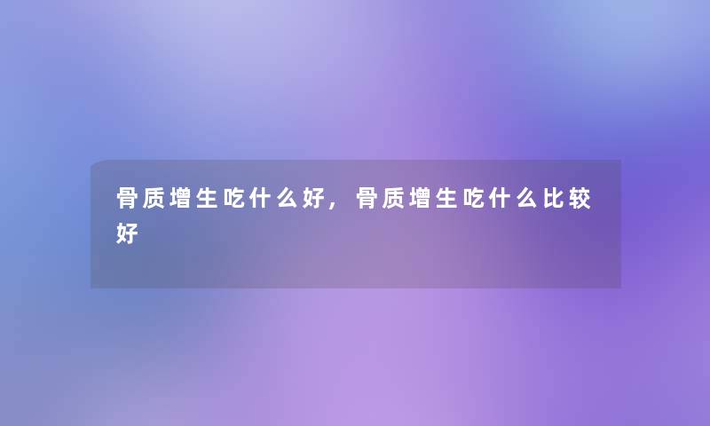 骨质增生吃什么好,骨质增生吃什么比较好