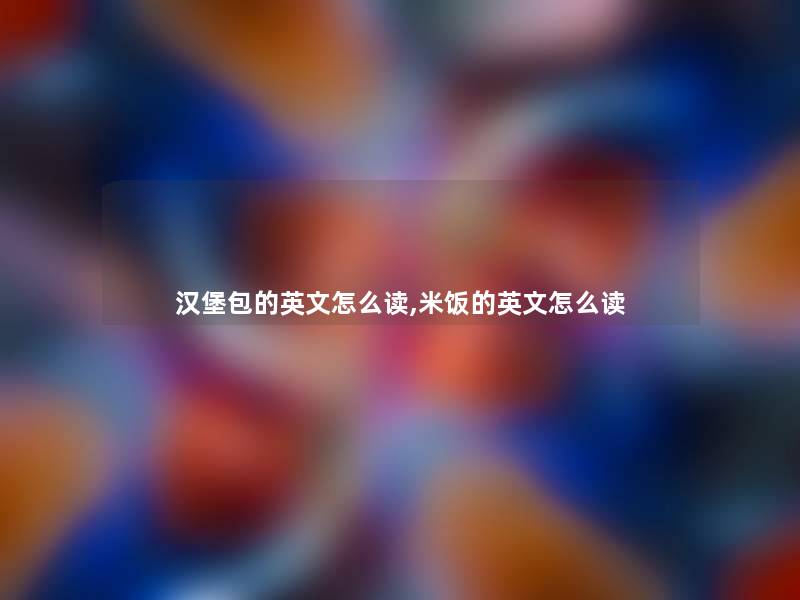 汉堡包的英文怎么读,米饭的英文怎么读