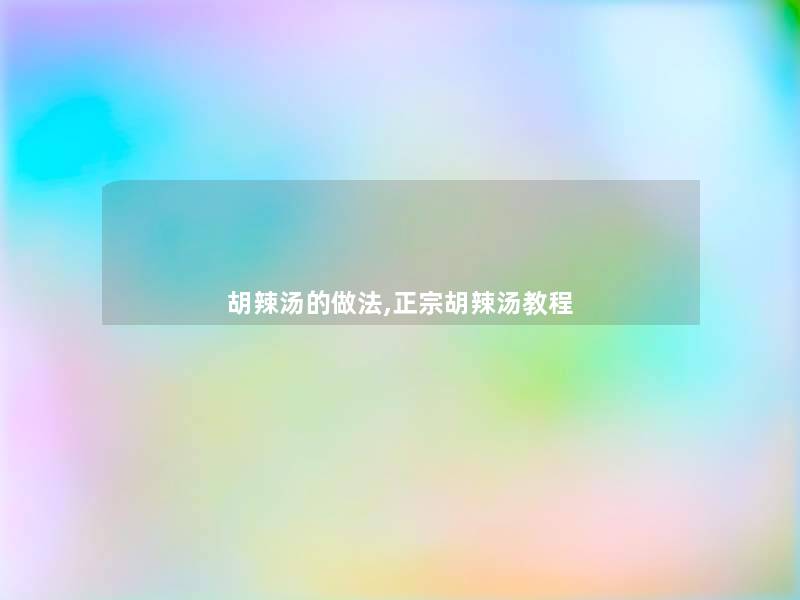 胡辣汤的做法,正宗胡辣汤教程