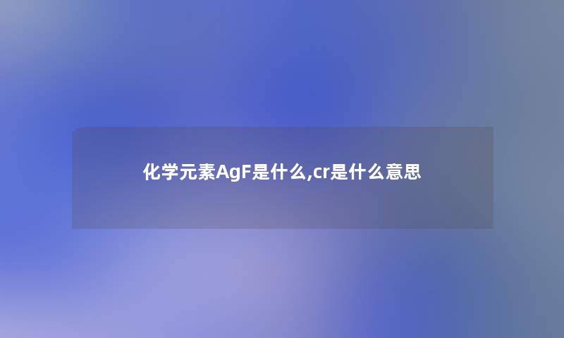 化学元素AgF是什么,cr是什么意思