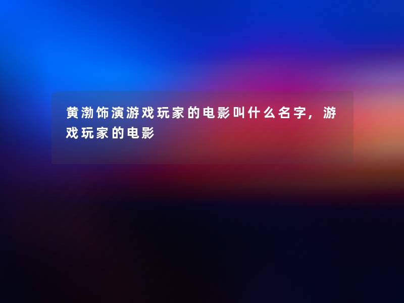 黄渤饰演游戏玩家的电影叫什么名字,游戏玩家的电影