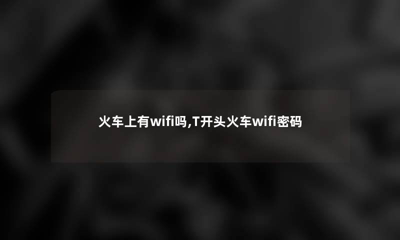 火车上有wifi吗,T开头火车wifi密码