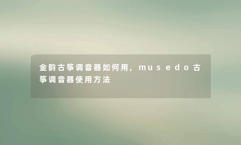 金韵古筝调音器如何用,musedo古筝调音器使用方法