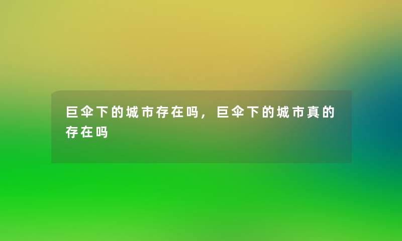 巨伞下的城市存在吗,巨伞下的城市真的存在吗