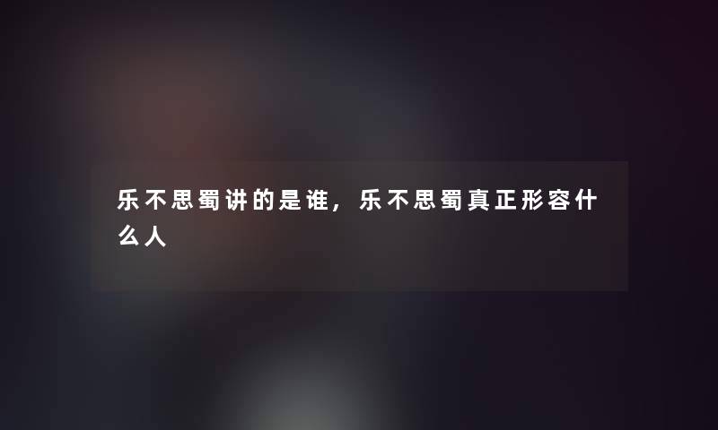 乐不思蜀讲的是谁,乐不思蜀真正形容什么人