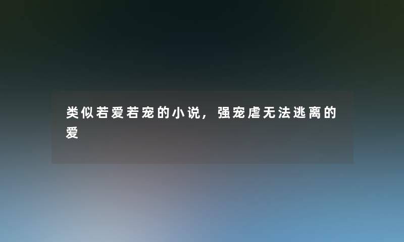 类似若爱若宠的小说,强宠虐无法逃离的爱