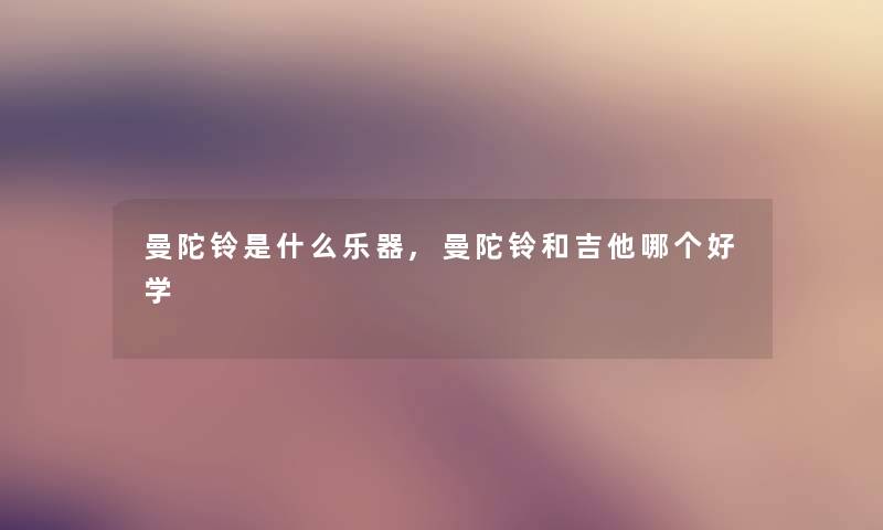 曼陀铃是什么乐器,曼陀铃和吉他哪个好学