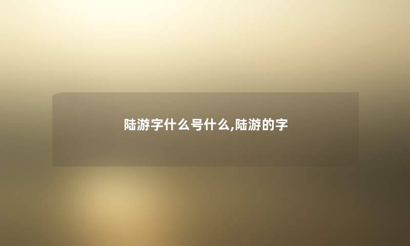 陆游字什么号什么,陆游的字