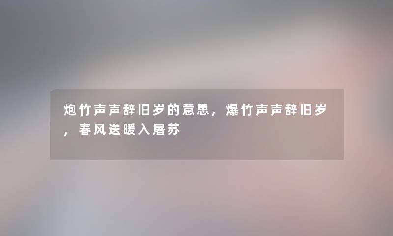 炮竹声声辞旧岁的意思,爆竹声声辞旧岁,春风送暖入屠苏