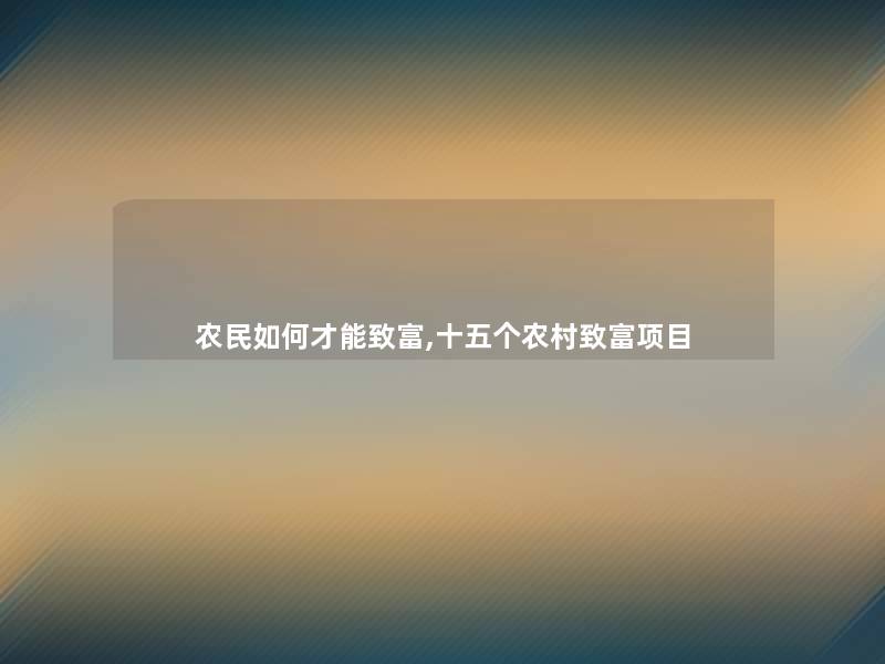 农民如何才能致富,十五个农村致富项目