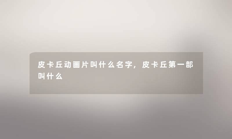 皮卡丘动画片叫什么名字,皮卡丘第一部叫什么