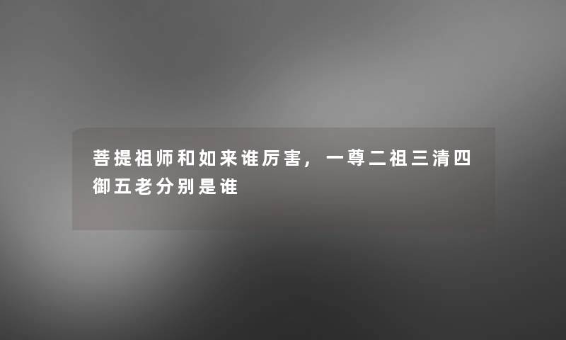 菩提祖师和如来谁厉害,一尊二祖三清四御五老分别是谁