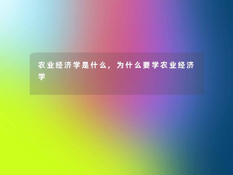 农业经济学是什么,为什么要学农业经济学