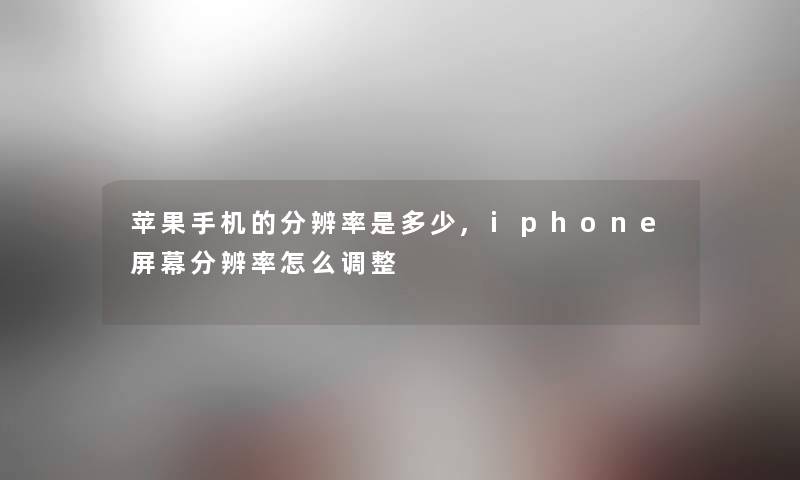 苹果手机的分辨率是多少,iphone屏幕分辨率怎么调整