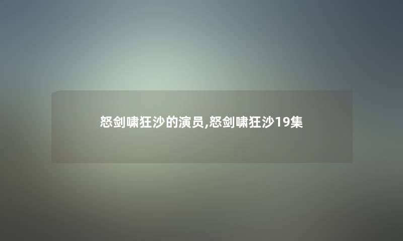 怒剑啸狂沙的演员,怒剑啸狂沙19集