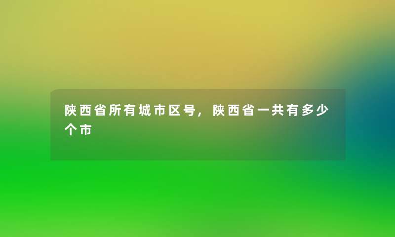 陕西省所有城市区号,陕西省一共有多少个市