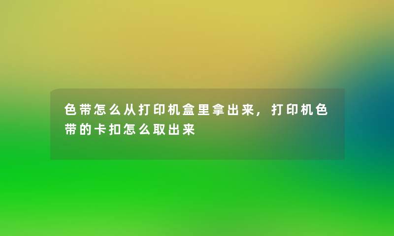 色带怎么从打印机盒里拿出来,打印机色带的卡扣怎么取出来