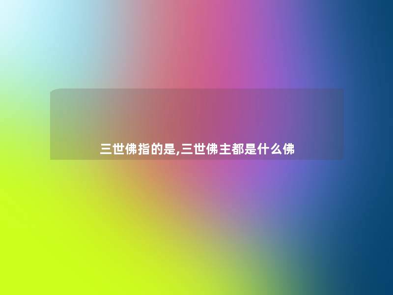 三世佛指的是,三世佛主都是什么佛