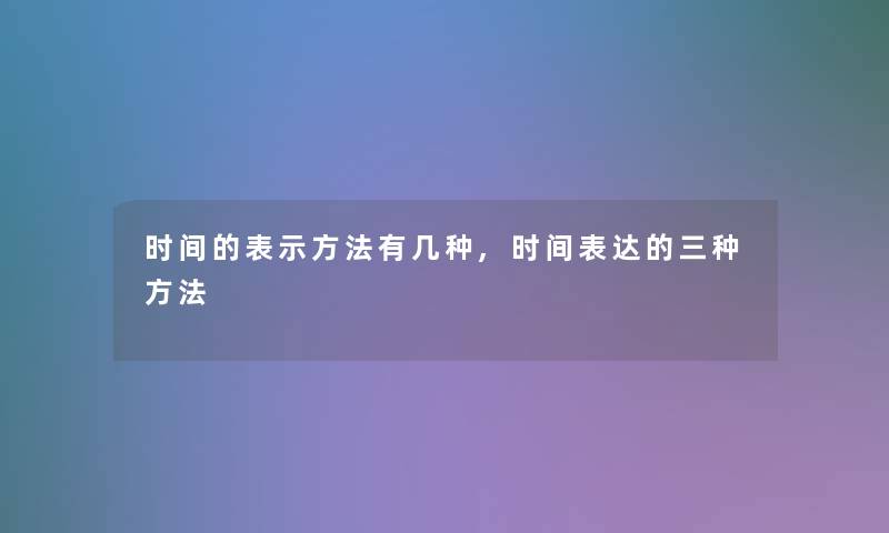 时间的表示方法有几种,时间表达的三种方法