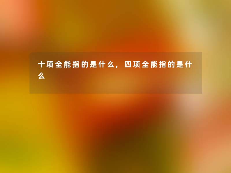 十项全能指的是什么,四项全能指的是什么