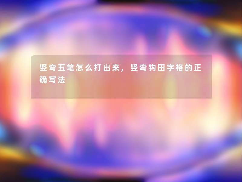 竖弯五笔怎么打出来,竖弯钩田字格的正确写法