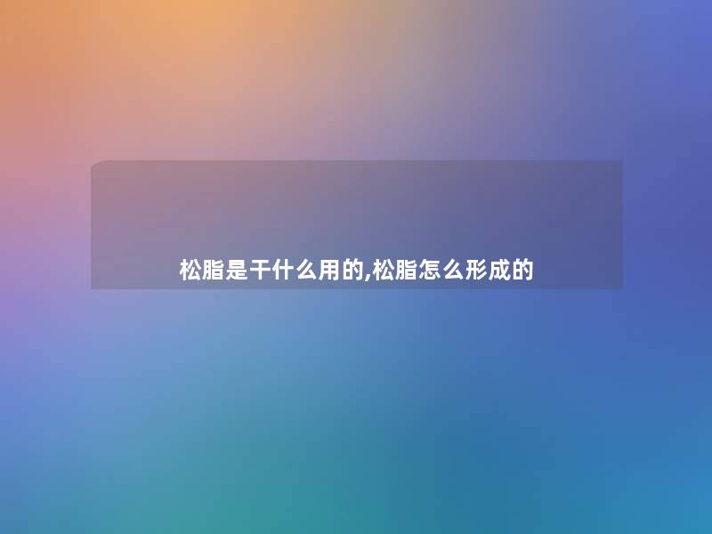 松脂是干什么用的,松脂怎么形成的