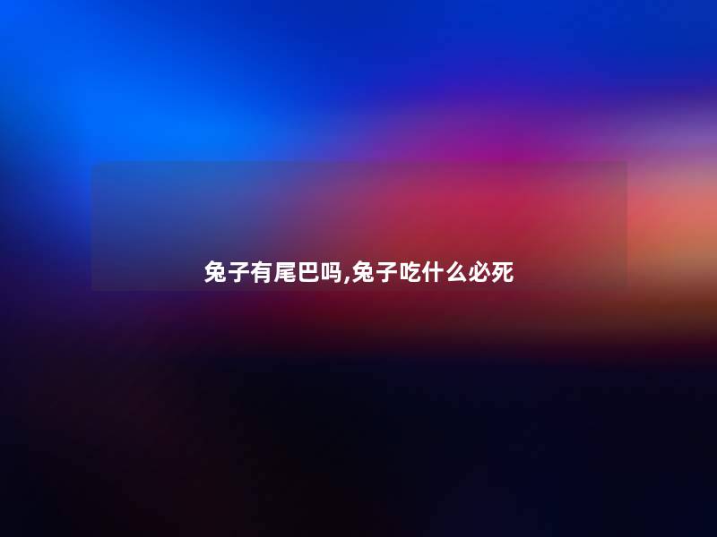 兔子有尾巴吗,兔子吃什么必死