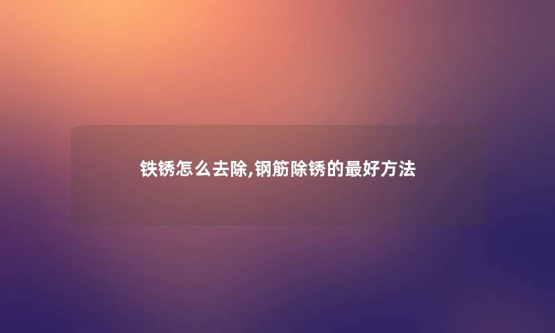 铁锈怎么去除,钢筋除锈的好方法