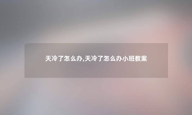 天冷了怎么办,天冷了怎么办小班教案